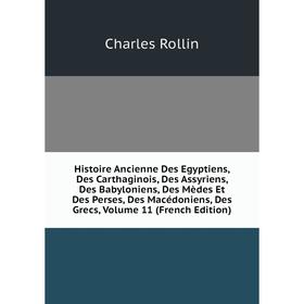 Книга Histoire Ancienne Des Egyptiens, Des Carthaginois, Des Assyriens, Des Babyloniens, Des Mèdes Et Des Perses, Des Macédoniens, Des Grecs, Volume 1
Книга Histoire Ancienne Des Egyptiens, Des Carthaginois, Des Assyriens, Des Babyloniens, Des Mèdes Et Des Perses, Des Macédoniens, Des Grecs, Volume 1