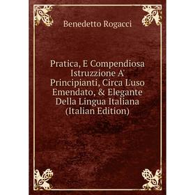 Книга Pratica, E Compendiosa Istruzzione A' Principianti, Circa L'uso Emendato, Elegante Della Lingua Italiana (Italian Edition)
Книга Pratica, E Compendiosa Istruzzione A' Principianti, Circa L'uso Emendato, Elegante Della Lingua Italiana (Italian Edition)