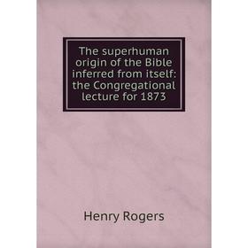 Книга The superhuman origin of the Bible inferred from itself: the Congregational lecture for 1873
Книга The superhuman origin of the Bible inferred from itself: the Congregational lecture for 1873