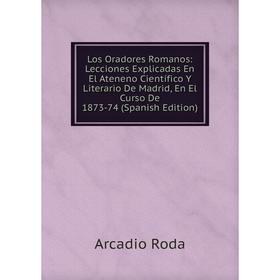Книга Los Oradores Romanos: Lecciones Explicadas En El Ateneno Científico Y Literario De Madrid, En El Curso De 1873-74
Книга Los Oradores Romanos: Lecciones Explicadas En El Ateneno Científico Y Literario De Madrid, En El Curso De 1873-74