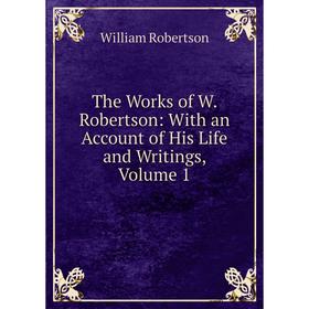 Книга The Works of W. Robertson: With an Account of His Life and Writings, Volume 1
Книга The Works of W. Robertson: With an Account of His Life and Writings, Volume 1