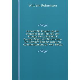 Книга Histoire De Charles-Quint: Précédée D'un Tableau Des Progrès De La Société E Europe, Depuis La Destruction De L'empire Romain Jusqu'au Commencem
Книга Histoire De Charles-Quint: Précédée D'un Tableau Des Progrès De La Société E Europe, Depuis La Destruction De L'empire Romain Jusqu'au Commencem
