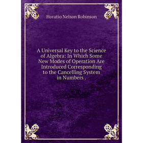 Книга A Universal Key to the Science of Algebra: In Which Some New Modes of Operation Are Introduced Corresponding to the Cancelling System in Numbers
Книга A Universal Key to the Science of Algebra: In Which Some New Modes of Operation Are Introduced Corresponding to the Cancelling System in Numbers