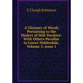 Книга A Glossary of Words Pertaining to the Dialect of Mid-Yorshire: With Others Peculiar to Lower Nidderdale, Volume 5, issue 1
Книга A Glossary of Words Pertaining to the Dialect of Mid-Yorshire: With Others Peculiar to Lower Nidderdale, Volume 5, issue 1