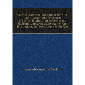 Книга Concise Historical Proofs Respecting the Gael of Alban; Or, Highlanders of Scotland: With Short Notices of the Highland Clans: And a Dissertatio
Книга Concise Historical Proofs Respecting the Gael of Alban; Or, Highlanders of Scotland: With Short Notices of the Highland Clans: And a Dissertatio