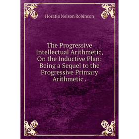 Книга The Progressive Intellectual Arithmetic, On the Inductive Plan: Being a Sequel to the Progressive Primary Arithmetic.
Книга The Progressive Intellectual Arithmetic, On the Inductive Plan: Being a Sequel to the Progressive Primary Arithmetic.