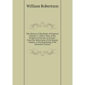 Книга The History of the Reign of Emperor Charles V.: With a View of the Progress of Society in Europe: From the Subversion of the Roman Empire, to th
Книга The History of the Reign of Emperor Charles V.: With a View of the Progress of Society in Europe: From the Subversion of the Roman Empire, to th