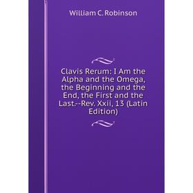 Книга Clavis Rerum: I Am the Alpha and the Omega, the Beginning and the End, the First and the Last.-Rev. Xxii, 13 (Latin Edition)
Книга Clavis Rerum: I Am the Alpha and the Omega, the Beginning and the End, the First and the Last.-Rev. Xxii, 13 (Latin Edition)