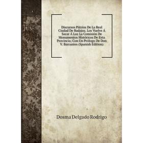 Книга Discursos Pátrios De La Real Ciudad De Badajoz. Los Vuelve Á Sacar Á Luz La Comisión De Monumentos Históricos De Esta Provincia; Con Un Prólogo
Книга Discursos Pátrios De La Real Ciudad De Badajoz. Los Vuelve Á Sacar Á Luz La Comisión De Monumentos Históricos De Esta Provincia; Con Un Prólogo