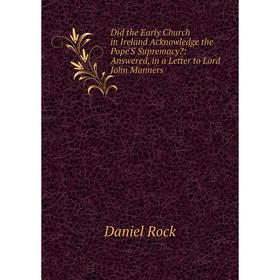 Книга Did the Early Church in Ireland Acknowledge the Pope'S Supremacy: Answered, in a Letter to Lord John Manners
Книга Did the Early Church in Ireland Acknowledge the Pope'S Supremacy: Answered, in a Letter to Lord John Manners