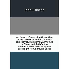 Книга An Inquiry, Concerning the Author of the Letters of Junius: In Which It Is Proved, by Internal, As Well As by Direct and Satisfactory Evidence,
Книга An Inquiry, Concerning the Author of the Letters of Junius: In Which It Is Proved, by Internal, As Well As by Direct and Satisfactory Evidence,