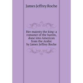 Книга Her majesty the king: a romance of the harem, done into American from the Arabic by James Jeffrey Roche
Книга Her majesty the king: a romance of the harem, done into American from the Arabic by James Jeffrey Roche