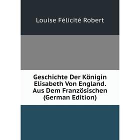 Книга Geschichte Der Königin Elisabeth Von England. Aus Dem Französischen (German Edition)
Книга Geschichte Der Königin Elisabeth Von England. Aus Dem Französischen (German Edition)