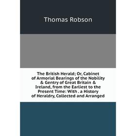 Книга The British Herald; Or, Cabinet of Armorial Bearings of the Nobility Gentry of Great Britain Ireland, from the Earliest to the Present Time:
Книга The British Herald; Or, Cabinet of Armorial Bearings of the Nobility Gentry of Great Britain Ireland, from the Earliest to the Present Time: