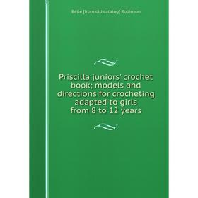 Книга Priscilla juniors' crochet book; models and directions for crocheting adapted to girls from 8 to 12 years
Книга Priscilla juniors' crochet book; models and directions for crocheting adapted to girls from 8 to 12 years