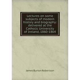 Книга Lectures on some subjects of modern history and biography: delivered at the Catholic University of Ireland, 1860-1864
Книга Lectures on some subjects of modern history and biography: delivered at the Catholic University of Ireland, 1860-1864