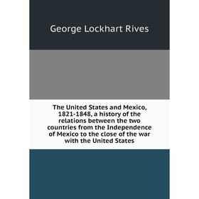 Книга The United States and Mexico, 1821-1848, a history of the relations between the two countries from the Independence of Mexico to the close of th
Книга The United States and Mexico, 1821-1848, a history of the relations between the two countries from the Independence of Mexico to the close of th