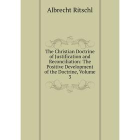 Книга The Christian Doctrine of Justification and Reconciliation: The Positive Development of the Doctrine, Volume 3
Книга The Christian Doctrine of Justification and Reconciliation: The Positive Development of the Doctrine, Volume 3