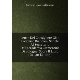 Книга Lettre Del Consigliere Gian Lodovico Bianconi, Scritte Al Segretario Dell'accademia Clementina Di Bologna, Sopra Il Libro
Книга Lettre Del Consigliere Gian Lodovico Bianconi, Scritte Al Segretario Dell'accademia Clementina Di Bologna, Sopra Il Libro