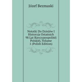 Книга Notatki Do Dziejów I Historyja Ostatnich 98 Lat Rzeczypospolitéj Polskiéj, Volume 1 (Polish Edition)
Книга Notatki Do Dziejów I Historyja Ostatnich 98 Lat Rzeczypospolitéj Polskiéj, Volume 1 (Polish Edition)