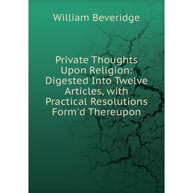 Книга Private Thoughts Upon Religion: Digested Into Twelve Articles, with Practical Resolutions Form'd Thereupon
Книга Private Thoughts Upon Religion: Digested Into Twelve Articles, with Practical Resolutions Form'd Thereupon