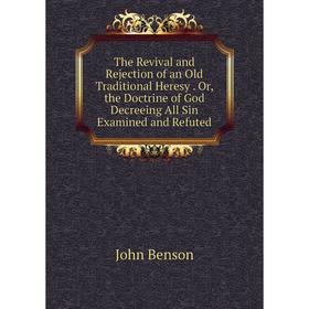 Книга The Revival and Rejection of an Old Traditional Heresy. Or, the Doctrine of God Decreeing All Sin Examined and Refuted
Книга The Revival and Rejection of an Old Traditional Heresy. Or, the Doctrine of God Decreeing All Sin Examined and Refuted