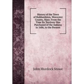Книга History of the Town of Hubbardston, Worcester County, Mass: From the Time Its Territory Was Purchased of the Indiana in 1686, to the Present
Книга History of the Town of Hubbardston, Worcester County, Mass: From the Time Its Territory Was Purchased of the Indiana in 1686, to the Present