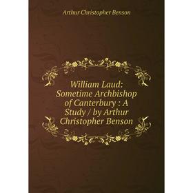 Книга William Laud: Sometime Archbishop of Canterbury: A Study / by Arthur Christopher Benson
Книга William Laud: Sometime Archbishop of Canterbury: A Study / by Arthur Christopher Benson