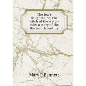 Книга The Jew's daughter, or, The witch of the water-side: a story of the thirteenth century
Книга The Jew's daughter, or, The witch of the water-side: a story of the thirteenth century