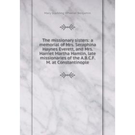 Книга The missionary sisters: a memorial of Mrs. Seraphina Haynes Everett, and Mrs
Книга The missionary sisters: a memorial of Mrs. Seraphina Haynes Everett, and Mrs