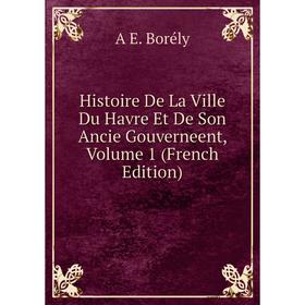 Книга Histoire De La Ville Du Havre Et De Son Ancie Gouverneent, Volume 1 (French Edition)
Книга Histoire De La Ville Du Havre Et De Son Ancie Gouverneent, Volume 1 (French Edition)
