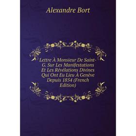 Книга Lettre À Monsieur De Saint-G Sur Les Manifestations Et Les Révélations Divines Qui Ont Eu Lieu À Genève Depuis 1854
Книга Lettre À Monsieur De Saint-G Sur Les Manifestations Et Les Révélations Divines Qui Ont Eu Lieu À Genève Depuis 1854