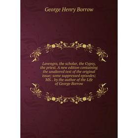 Книга Lavengro, the scholar, the Gypsy, the priest A new edition containing the unaltered text of the original issue; some suppressed episodes; MS by
Книга Lavengro, the scholar, the Gypsy, the priest A new edition containing the unaltered text of the original issue; some suppressed episodes; MS by