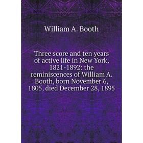 Книга Three score and ten years of active life in New York, 1821-1892: the reminiscences of William A. Booth, born November 6, 1805, died December 28,
Книга Three score and ten years of active life in New York, 1821-1892: the reminiscences of William A. Booth, born November 6, 1805, died December 28,