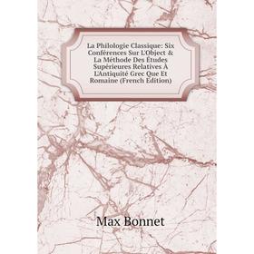 Книга La Philologie Classique: Six Conférences Sur L'Object La Méthode Des Études Supérieures Relatives À L'Antiquité Grec Que Et Romaine
Книга La Philologie Classique: Six Conférences Sur L'Object La Méthode Des Études Supérieures Relatives À L'Antiquité Grec Que Et Romaine