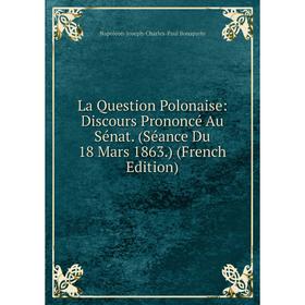 Книга La Question Polonaise: Discours Prononcé Au Sénat. (Séance Du 18 Mars 1863.)
Книга La Question Polonaise: Discours Prononcé Au Sénat. (Séance Du 18 Mars 1863.)