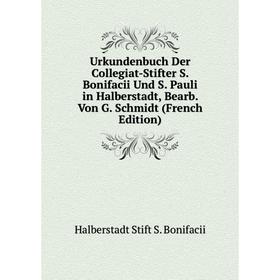 Книга Urkundenbuch Der Collegiat-Stifter S. Bonifacii Und S. Pauli in Halberstadt, Bearb. Von G. Schmidt (French Edition)
Книга Urkundenbuch Der Collegiat-Stifter S. Bonifacii Und S. Pauli in Halberstadt, Bearb. Von G. Schmidt (French Edition)