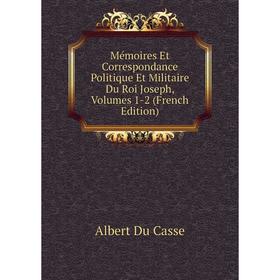 Книга Mémoires Et Correspondance Politique Et Militaire Du Roi Joseph, Volumes 1-2
Книга Mémoires Et Correspondance Politique Et Militaire Du Roi Joseph, Volumes 1-2