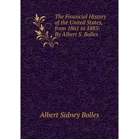 Книга The Financial History of the United States, from 1861 to 1885: By Albert S. Bolles
Книга The Financial History of the United States, from 1861 to 1885: By Albert S. Bolles
