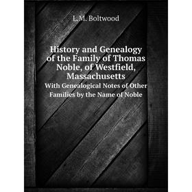 Книга History and Genealogy of the Family of Thomas Noble, of Westfield, Massachusetts With Genealogical Notes of Other Families by the Name of Noble
Книга History and Genealogy of the Family of Thomas Noble, of Westfield, Massachusetts With Genealogical Notes of Other Families by the Name of Noble