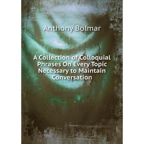 Книга A Collection of Colloquial Phrases On Every Topic Necessary to Maintain Conversation
Книга A Collection of Colloquial Phrases On Every Topic Necessary to Maintain Conversation