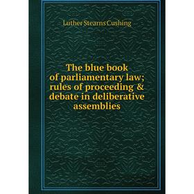 Книга The blue book of parliamentary law; rules of proceeding & debate in deliberative assemblies
Книга The blue book of parliamentary law; rules of proceeding & debate in deliberative assemblies
