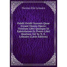 Книга Publii Ovidii Nasonis Quae Extant Omnia Opera: Tristium Libri Quinque Et Epistolarum Ex Ponto Libri Quatuor, Ed. by N. E. Lemaire (Latin Edition
Книга Publii Ovidii Nasonis Quae Extant Omnia Opera: Tristium Libri Quinque Et Epistolarum Ex Ponto Libri Quatuor, Ed. by N. E. Lemaire (Latin Edition