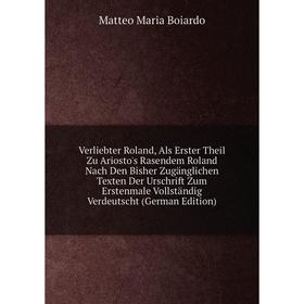 Книга Verliebter Roland, Als Erster Theil Zu Ariosto's Rasendem Roland Nach Den Bisher Zuganglichen Texten Der Urschrift Zum Erstenmale Vollstandig Ve
Книга Verliebter Roland, Als Erster Theil Zu Ariosto's Rasendem Roland Nach Den Bisher Zuganglichen Texten Der Urschrift Zum Erstenmale Vollstandig Ve
