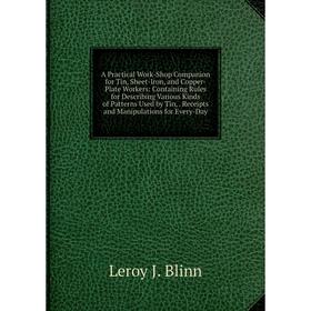 Книга A Practical Work-Shop Companion for Tin, Sheet-Iron, and Copper-Plate Workers
Книга A Practical Work-Shop Companion for Tin, Sheet-Iron, and Copper-Plate Workers