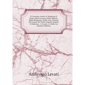 Книга Il Costume Antico E Moderno O Storia Del Governo, Della Milizia, Della Religione, Delle Arti, Scienze Ed Usanze Di Tutti I Popoli Antichi E Mode
Книга Il Costume Antico E Moderno O Storia Del Governo, Della Milizia, Della Religione, Delle Arti, Scienze Ed Usanze Di Tutti I Popoli Antichi E Mode