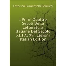 Книга I Primi Quattro Secoli Della Letteratura Italiana Dal Secolo XIII Al Xvi: Lezioni (Italian Edition)
Книга I Primi Quattro Secoli Della Letteratura Italiana Dal Secolo XIII Al Xvi: Lezioni (Italian Edition)