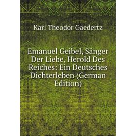 Книга Emanuel Geibel, Sänger Der Liebe, Herold Des Reiches: Ein Deutsches Dichterleben (German Edition)
Книга Emanuel Geibel, Sänger Der Liebe, Herold Des Reiches: Ein Deutsches Dichterleben (German Edition)