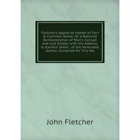 Книга Fletcher's Appeal to Matter of Fact Common Sense: Or a Rational Demonstration of Man's Corrupt and Lost Estate, with the Address to Earnest Se
Книга Fletcher's Appeal to Matter of Fact Common Sense: Or a Rational Demonstration of Man's Corrupt and Lost Estate, with the Address to Earnest Se