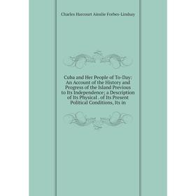 Книга Cuba and Her People of To-Day: An Account of the History and Progress of the Island Previous to Its Independence; a Description of Its Physical
Книга Cuba and Her People of To-Day: An Account of the History and Progress of the Island Previous to Its Independence; a Description of Its Physical